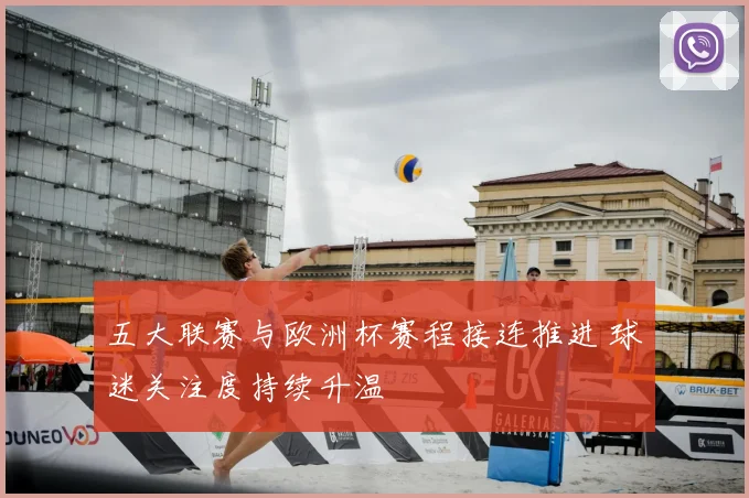 五大联赛与欧洲杯赛程接连推进 球迷关注度持续升温