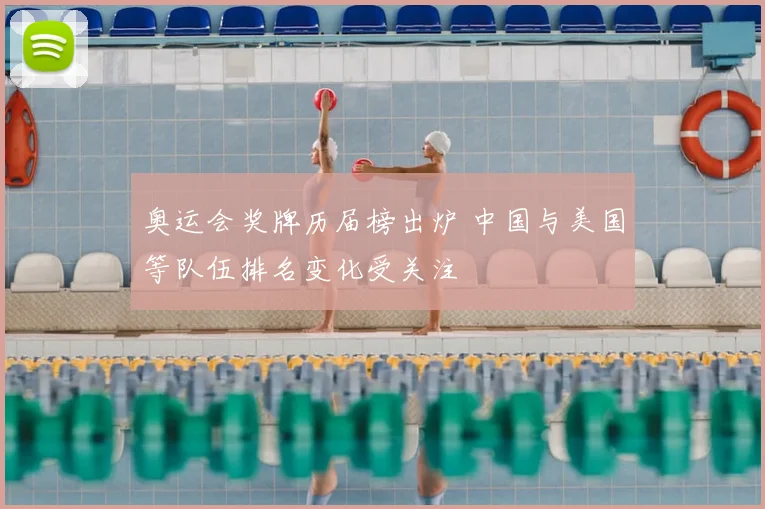 奥运会奖牌历届榜出炉 中国与美国等队伍排名变化受关注
