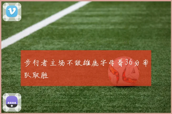 步行者主场不敌雄鹿字母哥36分率队取胜