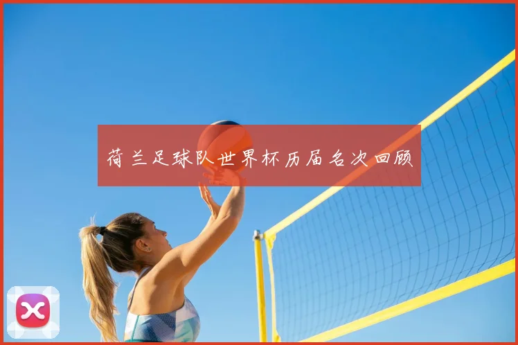 荷兰足球队世界杯历届名次回顾