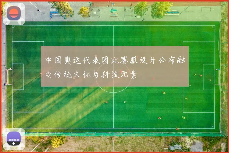 中国奥运代表团比赛服设计公布融合传统文化与科技元素