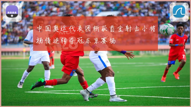 中国奥运代表团斩获首金射击小将杨倩逆转夺冠东京赛场