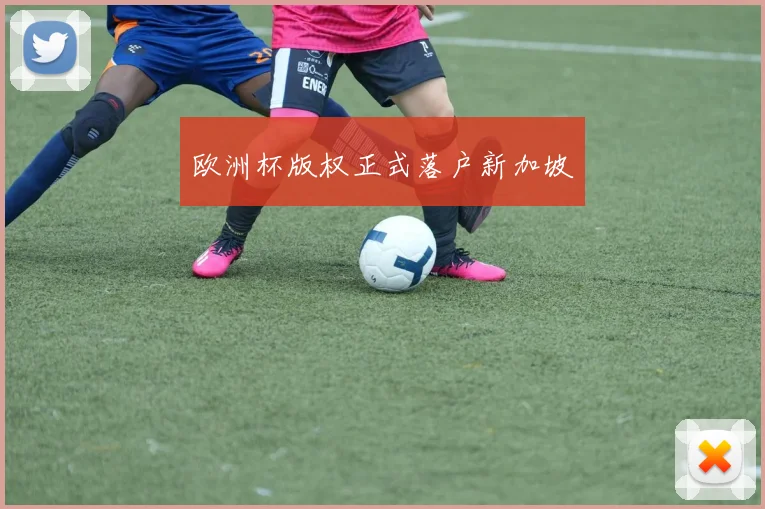 欧洲杯版权正式落户新加坡