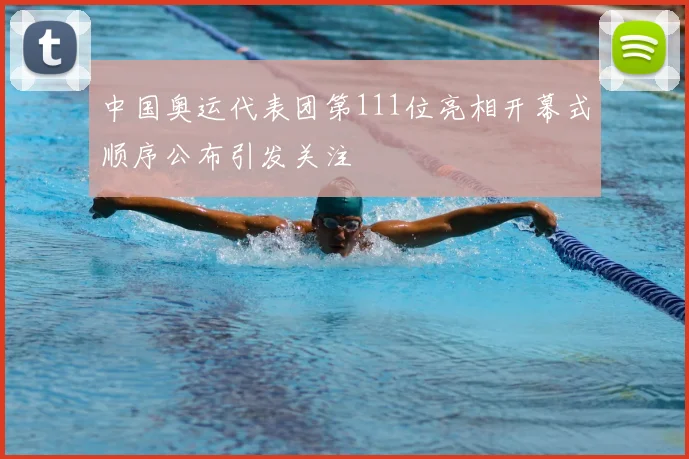 中国奥运代表团第111位亮相开幕式顺序公布引发关注