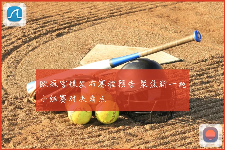 欧冠官媒发布赛程预告 聚焦新一轮小组赛对决看点