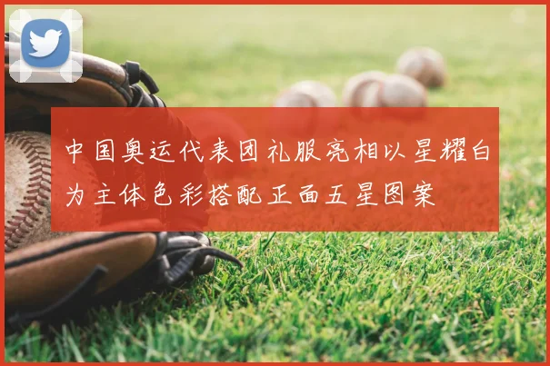 中国奥运代表团礼服亮相以星耀白为主体色彩搭配正面五星图案