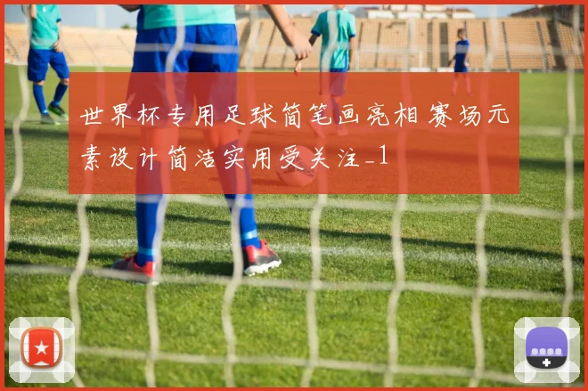 世界杯专用足球简笔画亮相 赛场元素设计简洁实用受关注_1
