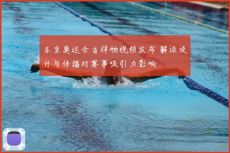 东京奥运会吉祥物视频发布 解读设计与传播对赛事吸引力影响