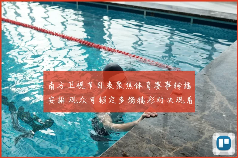 南方卫视节目表聚焦体育赛事转播安排 观众可锁定多场精彩对决观看重点