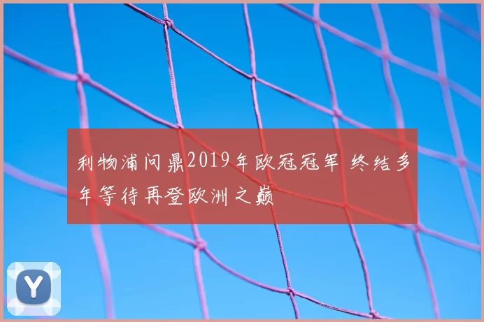 利物浦问鼎2019年欧冠冠军 终结多年等待再登欧洲之巅
