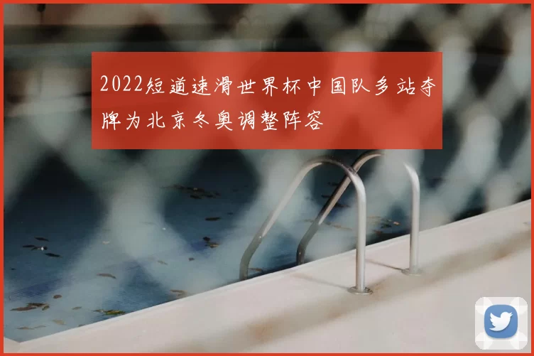 2022短道速滑世界杯中国队多站夺牌为北京冬奥调整阵容