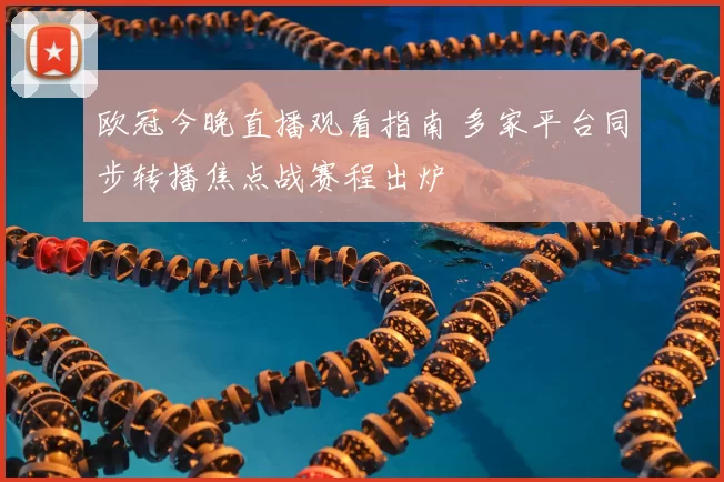 欧冠今晚直播观看指南 多家平台同步转播焦点战赛程出炉