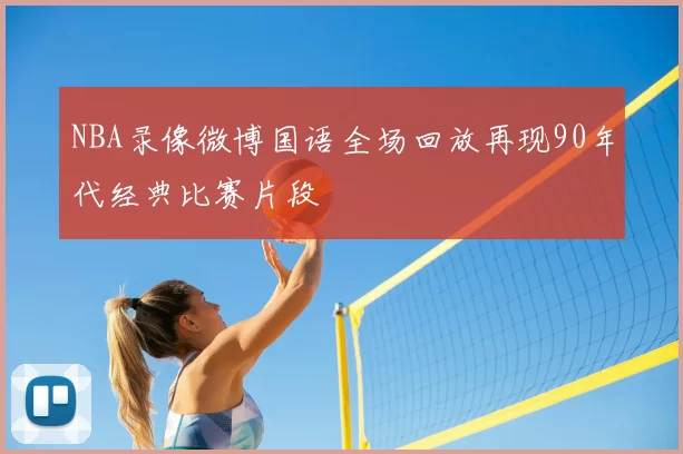 NBA录像微博国语全场回放再现90年代经典比赛片段