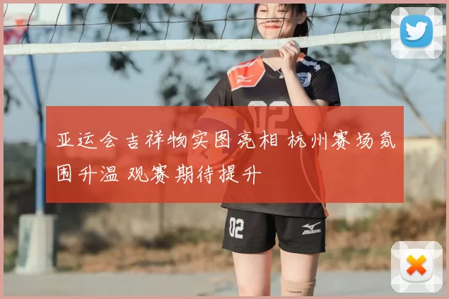 亚运会吉祥物实图亮相 杭州赛场氛围升温 观赛期待提升