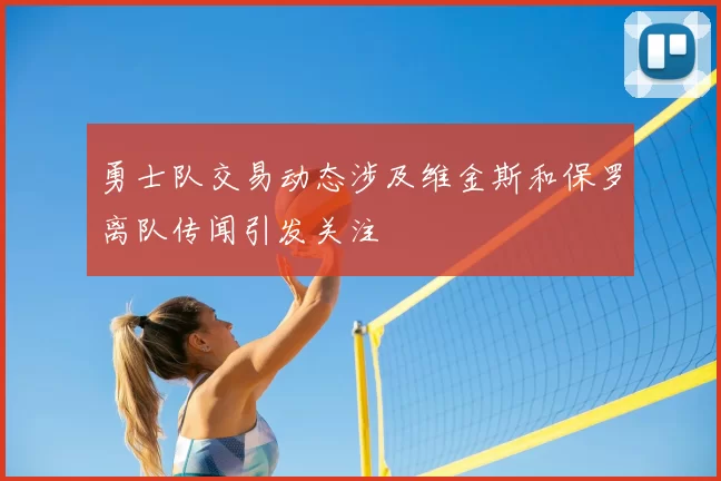 勇士队交易动态涉及维金斯和保罗离队传闻引发关注