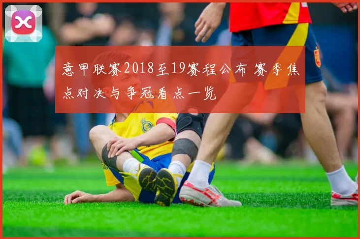 意甲联赛2018至19赛程公布 赛季焦点对决与争冠看点一览