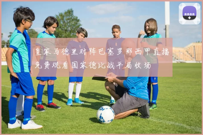 皇家马德里对阵巴塞罗那西甲直播免费观看国家德比战平局收场