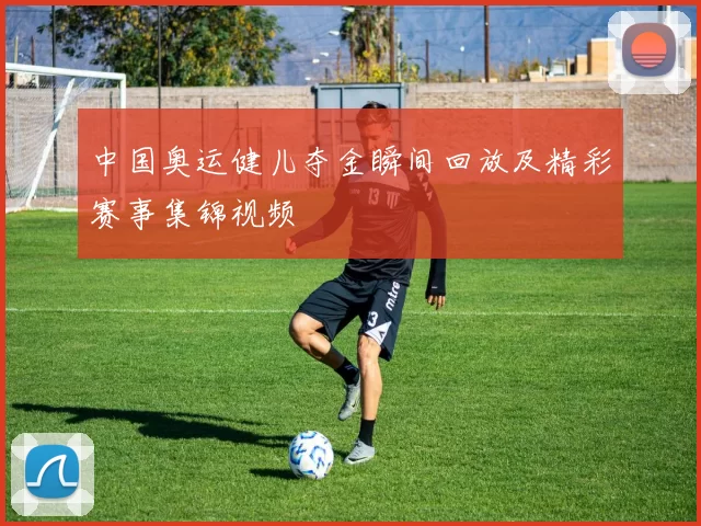 中国奥运健儿夺金瞬间回放及精彩赛事集锦视频