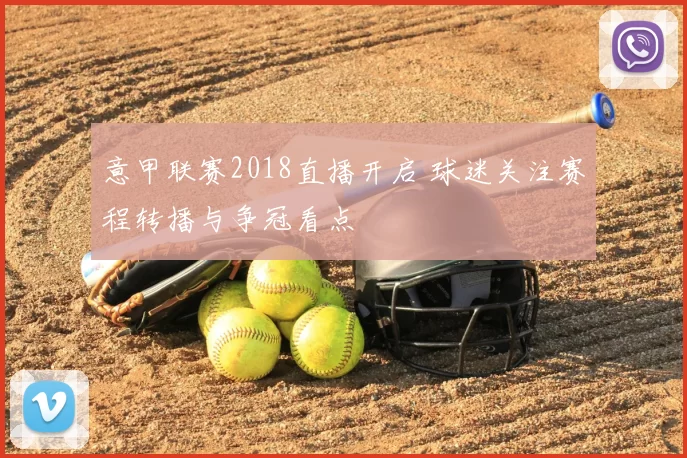 意甲联赛2018直播开启 球迷关注赛程转播与争冠看点