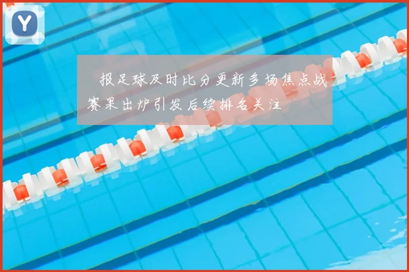 捿报足球及时比分更新多场焦点战 赛果出炉引发后续排名关注