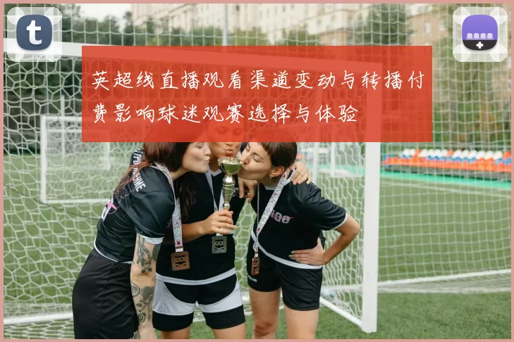 英超线直播观看渠道变动与转播付费影响球迷观赛选择与体验