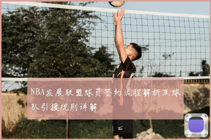 NBA发展联盟球员签约流程解析及球队引援规则详解