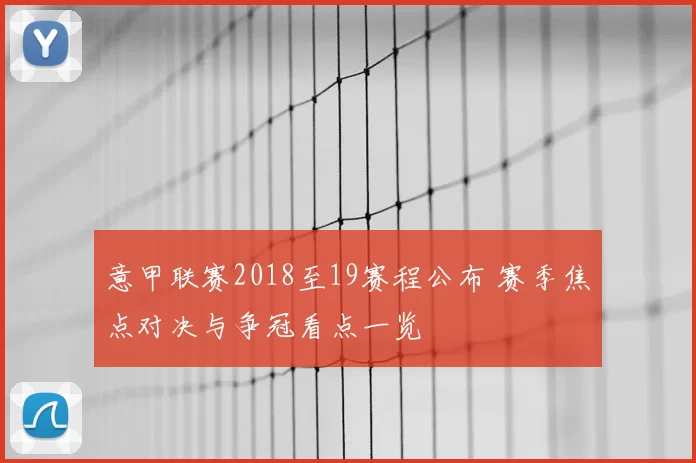 意甲联赛2018至19赛程公布 赛季焦点对决与争冠看点一览