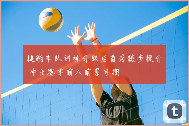捷豹车队训练升级后首秀稳步提升 冲击赛季前八前景可期