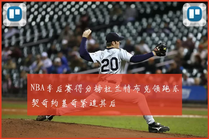 NBA季后赛得分榜杜兰特布克领跑东契奇约基奇紧追其后