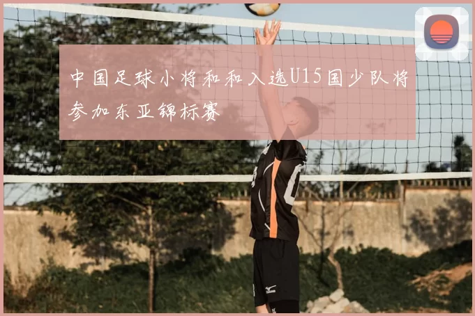 中国足球小将和和入选U15国少队将参加东亚锦标赛