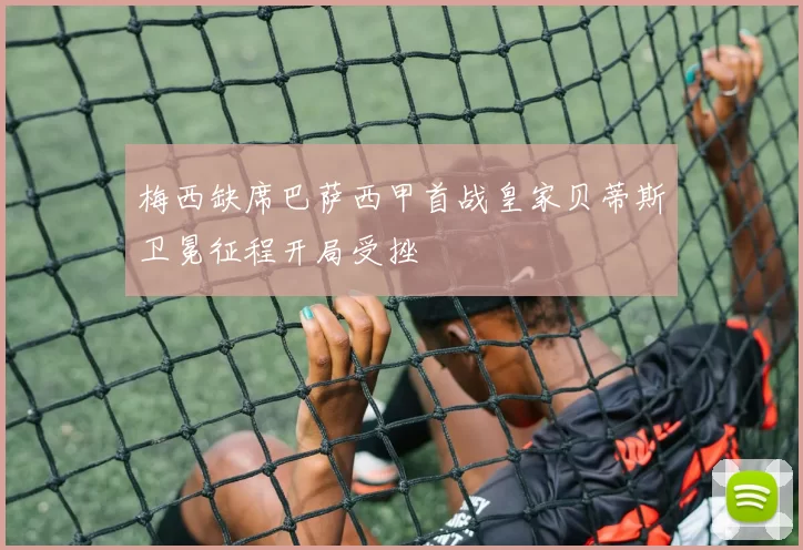 梅西缺席巴萨西甲首战皇家贝蒂斯卫冕征程开局受挫