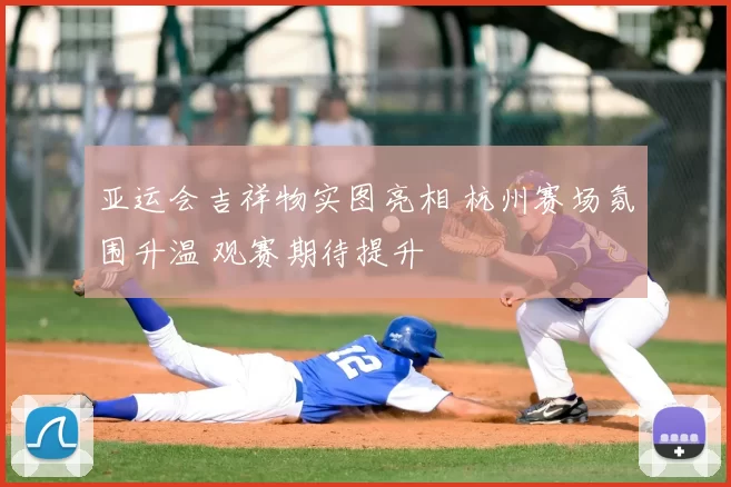 亚运会吉祥物实图亮相 杭州赛场氛围升温 观赛期待提升