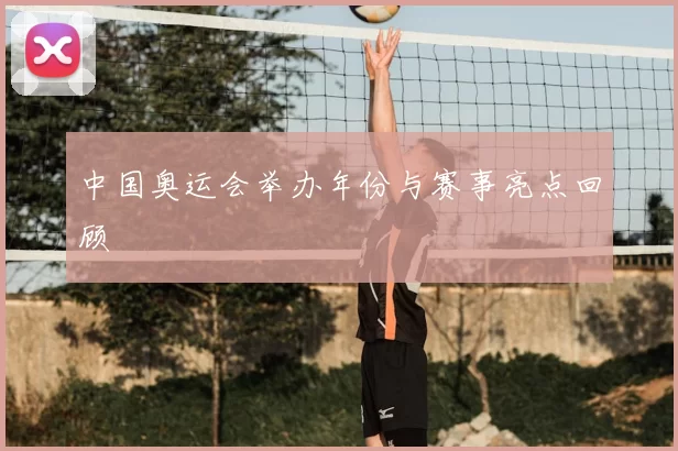 中国奥运会举办年份与赛事亮点回顾