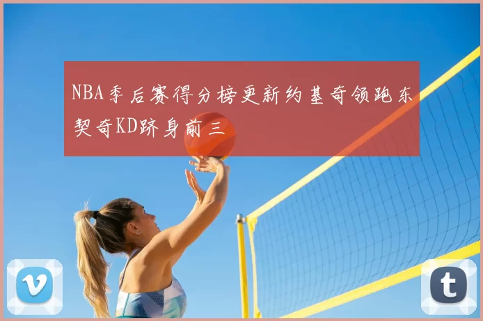 NBA季后赛得分榜更新约基奇领跑东契奇KD跻身前三