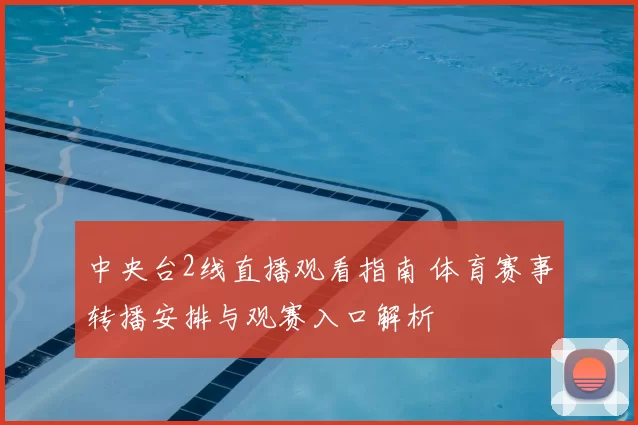 中央台2线直播观看指南 体育赛事转播安排与观赛入口解析