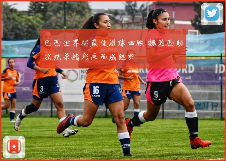 巴西世界杯最佳进球回顾 魏若西助攻绝杀精彩画面成经典