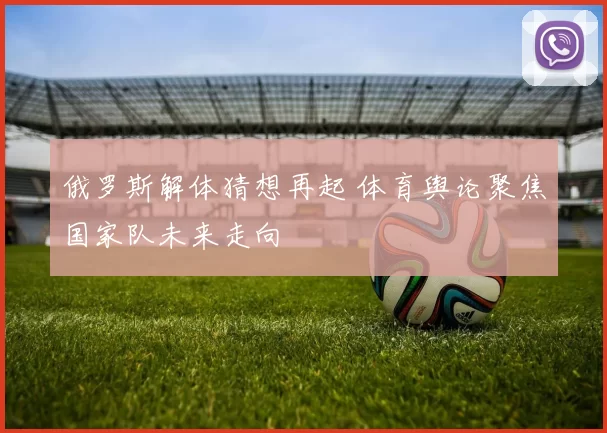俄罗斯解体猜想再起 体育舆论聚焦国家队未来走向