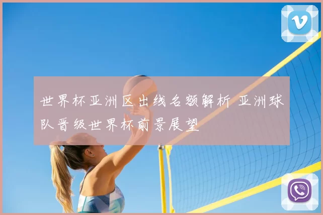 世界杯亚洲区出线名额解析 亚洲球队晋级世界杯前景展望