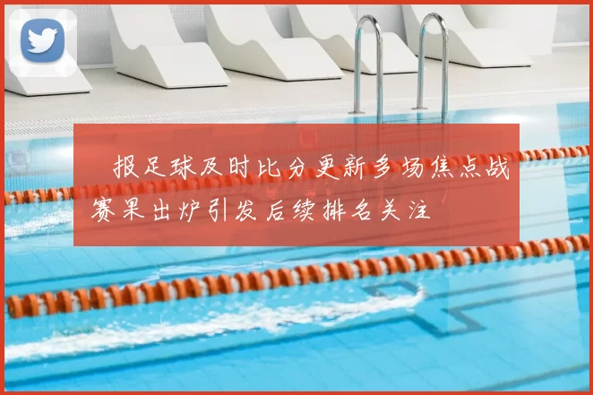 捿报足球及时比分更新多场焦点战 赛果出炉引发后续排名关注