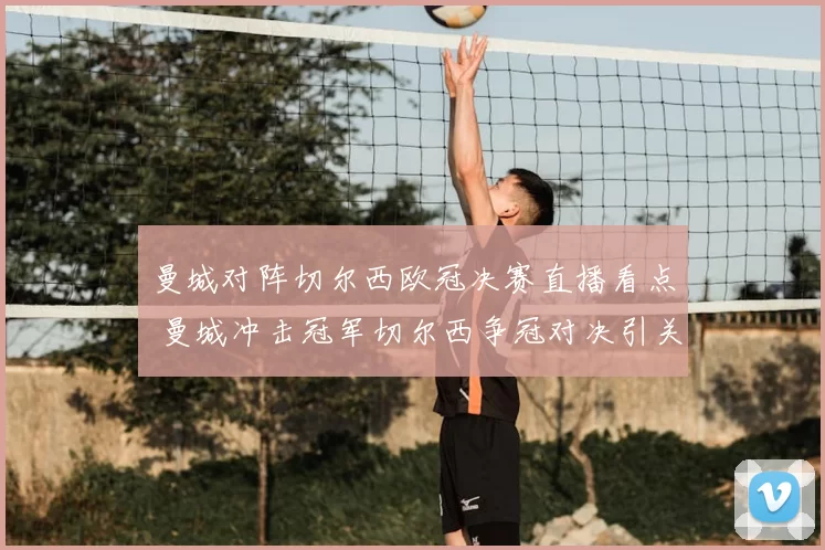 曼城对阵切尔西欧冠决赛直播看点 曼城冲击冠军切尔西争冠对决引关注
