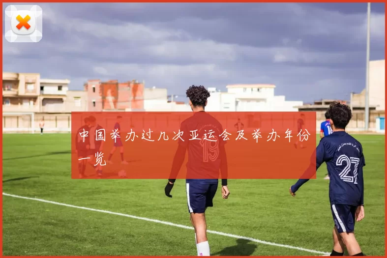 中国举办过几次亚运会及举办年份一览