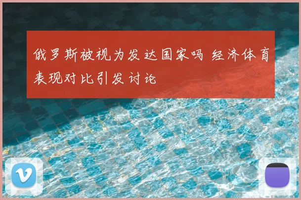 俄罗斯被视为发达国家吗 经济体育表现对比引发讨论