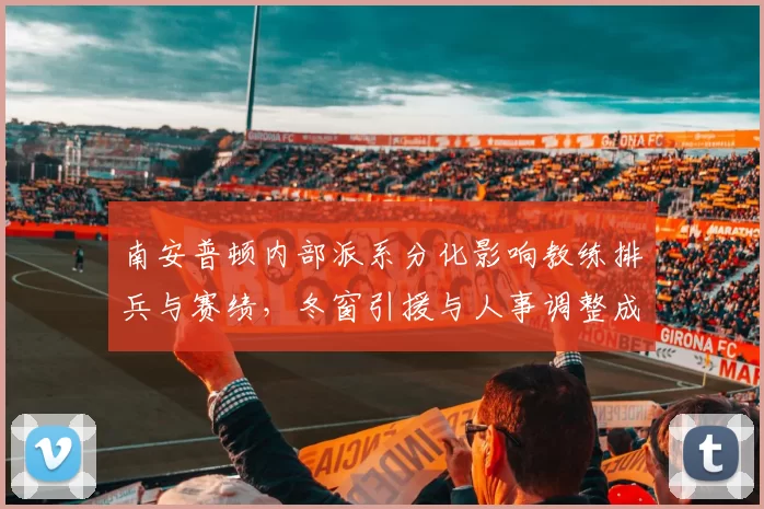 南安普顿内部派系分化影响教练排兵与赛绩，冬窗引援与人事调整成关键
