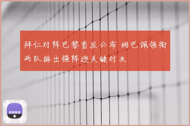 拜仁对阵巴黎首发公布 姆巴佩领衔两队排出强阵迎关键对决