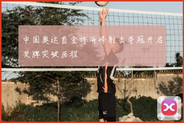 中国奥运首金许海峰射击夺冠开启奖牌突破历程